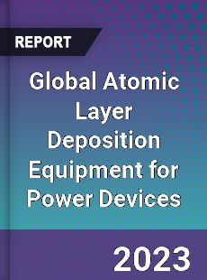 Global Atomic Layer Deposition Equipment for Power Devices Industry