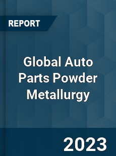 Global Auto Parts Powder Metallurgy Industry