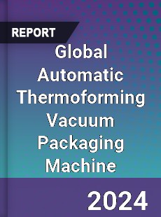 Global Automatic Thermoforming Vacuum Packaging Machine Industry