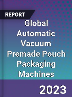 Global Automatic Vacuum Premade Pouch Packaging Machines Industry