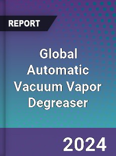 Global Automatic Vacuum Vapor Degreaser Industry