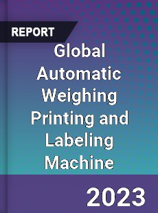 Global Automatic Weighing Printing and Labeling Machine Industry