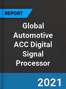 Global Automotive ACC Digital Signal Processor Industry