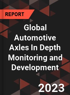 Global Automotive Axles In Depth Monitoring and Development Analysis