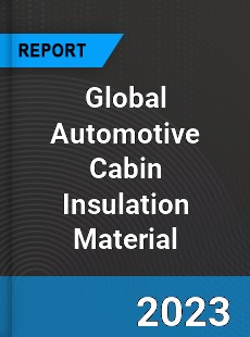 Global Automotive Cabin Insulation Material Market