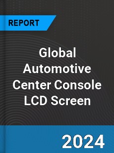 Global Automotive Center Console LCD Screen Industry