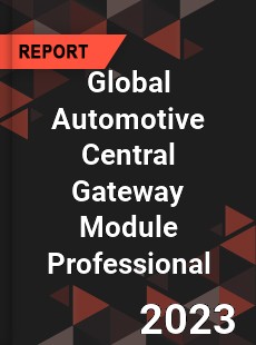 Global Automotive Central Gateway Module Professional Market