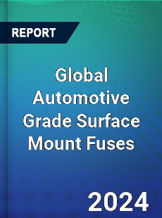 Global Automotive Grade Surface Mount Fuses Industry