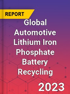 Global Automotive Lithium Iron Phosphate Battery Recycling Industry