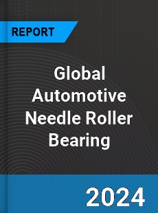 Global Automotive Needle Roller Bearing Outlook