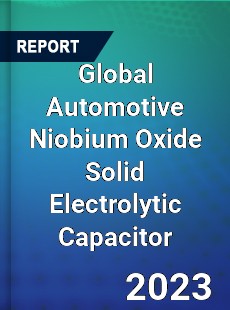 Global Automotive Niobium Oxide Solid Electrolytic Capacitor Industry