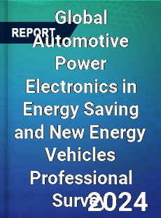 Global Automotive Power Electronics in Energy Saving and New Energy Vehicles Professional Survey Report