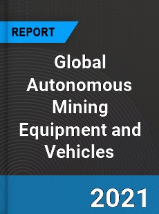 Global Autonomous Mining Equipment and Vehicles Market