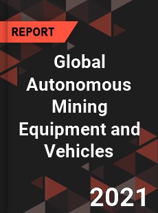 Global Autonomous Mining Equipment and Vehicles Market