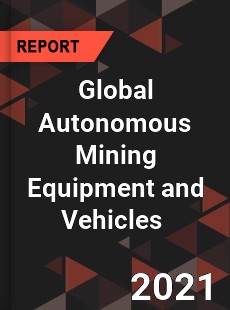 Global Autonomous Mining Equipment and Vehicles Market