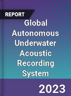 Global Autonomous Underwater Acoustic Recording System Industry