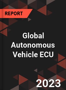 Global Autonomous Vehicle ECU Market