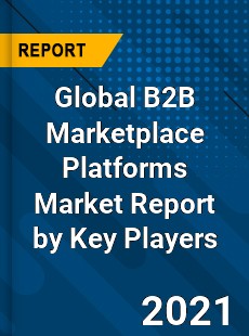 Global B2B Marketplace Platforms Market Report by Key Players