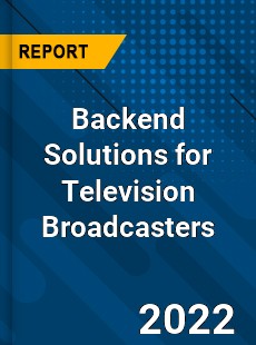 Global Backend Solutions for Television Broadcasters Market