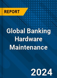 Global Banking Hardware Maintenance Industry