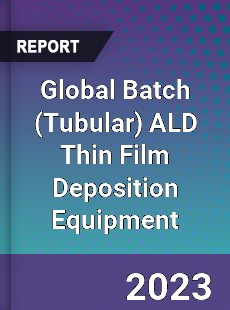 Global Batch ALD Thin Film Deposition Equipment Industry