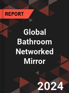 Global Bathroom Networked Mirror Industry