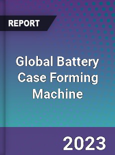 Global Battery Case Forming Machine Industry