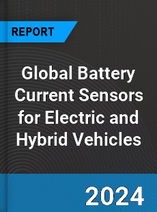 Global Battery Current Sensors for Electric and Hybrid Vehicles Industry