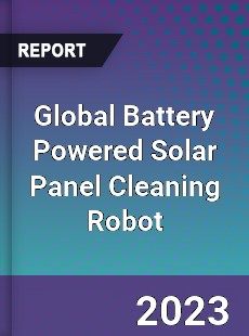 Global Battery Powered Solar Panel Cleaning Robot Industry