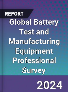 Global Battery Test and Manufacturing Equipment Professional Survey Report