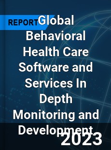 Global Behavioral Health Care Software and Services In Depth Monitoring and Development Analysis