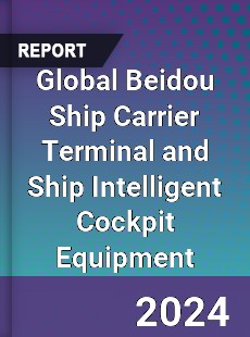 Global Beidou Ship Carrier Terminal and Ship Intelligent Cockpit Equipment Industry