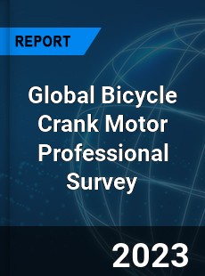 Global Bicycle Crank Motor Professional Survey Report