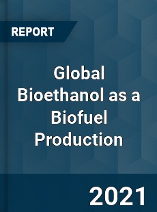 Global Bioethanol as a Biofuel Production Market