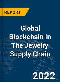 Global Blockchain In The Jewelry Supply Chain Market