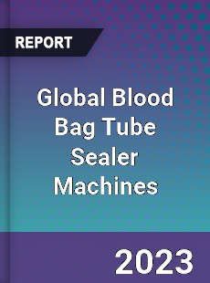 Global Blood Bag Tube Sealer Machines Industry