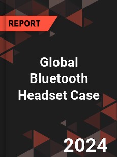 Global Bluetooth Headset Case Industry