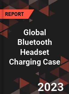 Global Bluetooth Headset Charging Case Industry