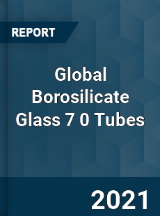 Global Borosilicate Glass 7 0 Tubes Market