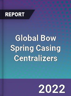 Global Bow Spring Casing Centralizers Market