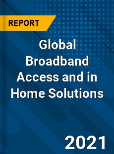 Global Broadband Access and in Home Solutions Market