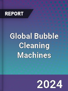 Global Bubble Cleaning Machines Industry