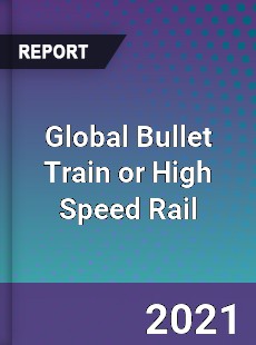 Global Bullet Train or High Speed Rail Market