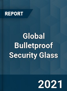 Global Bulletproof Security Glass Market