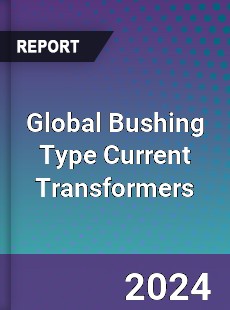 Global Bushing Type Current Transformers Industry