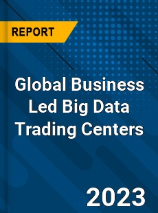 Global Business Led Big Data Trading Centers Industry