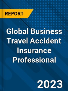 Global Business Travel Accident Insurance Professional Market