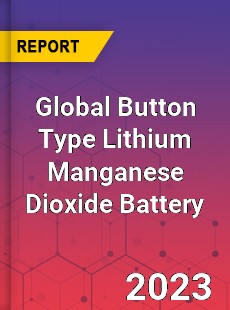 Global Button Type Lithium Manganese Dioxide Battery Industry