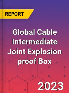 Global Cable Intermediate Joint Explosion proof Box Industry