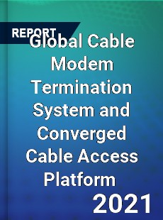 Global Cable Modem Termination System and Converged Cable Access Platform Market